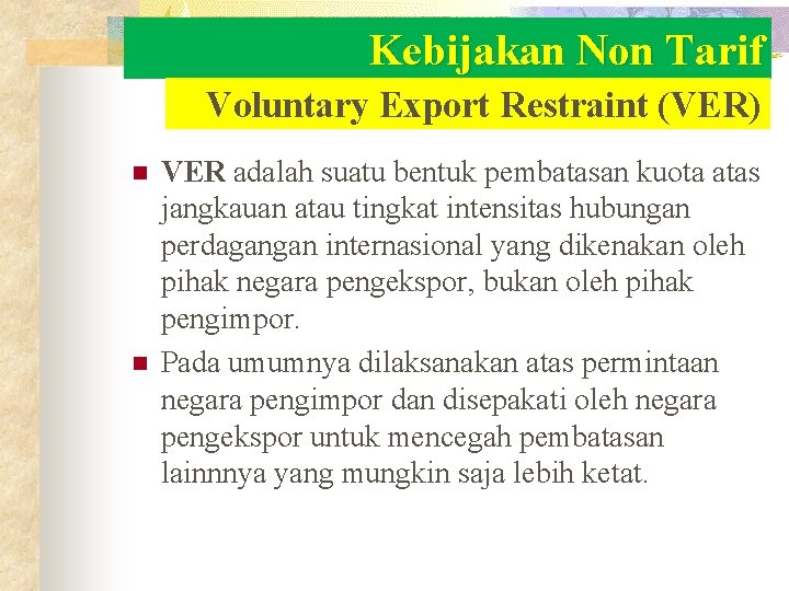 Kebijakan Non Tarif Voluntary Export Restraint (VER) n n VER adalah suatu bentuk pembatasan