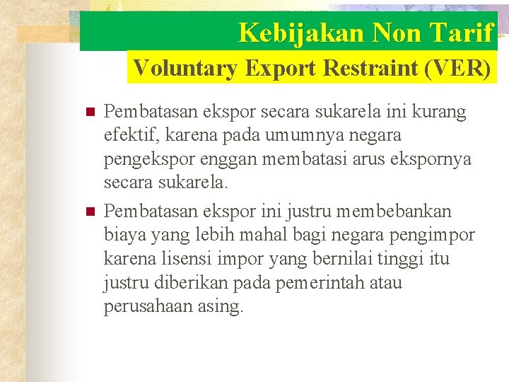 Kebijakan Non Tarif Voluntary Export Restraint (VER) n n Pembatasan ekspor secara sukarela ini