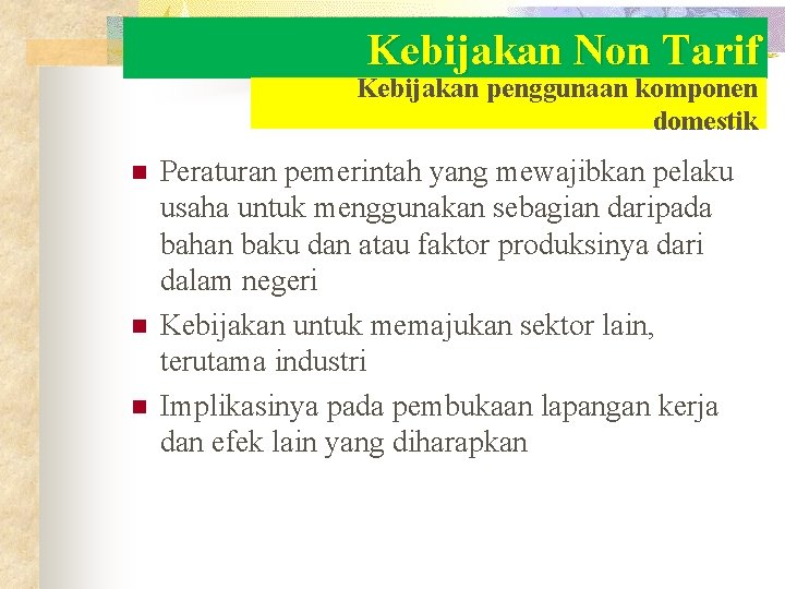 Kebijakan Non Tarif Kebijakan penggunaan komponen domestik n n n Peraturan pemerintah yang mewajibkan