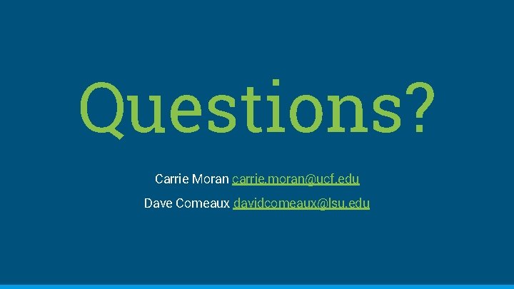 Questions? Carrie Moran carrie. moran@ucf. edu Dave Comeaux davidcomeaux@lsu. edu 