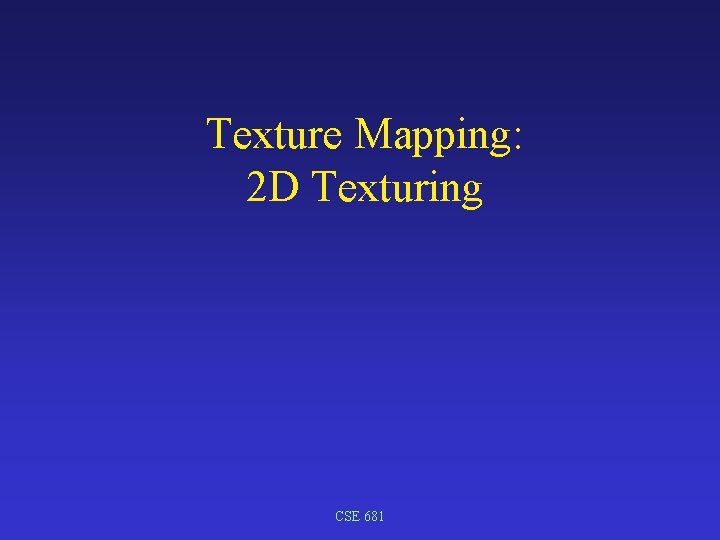 Texture Mapping: 2 D Texturing CSE 681 