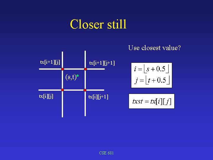 Closer still Use closest value? tx[i+1][j] tx[i+1][j+1] (s, t) tx[i][j] tx[i][j+1] CSE 681 