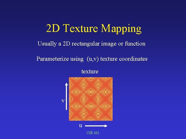 2 D Texture Mapping Usually a 2 D rectangular image or function Parameterize using