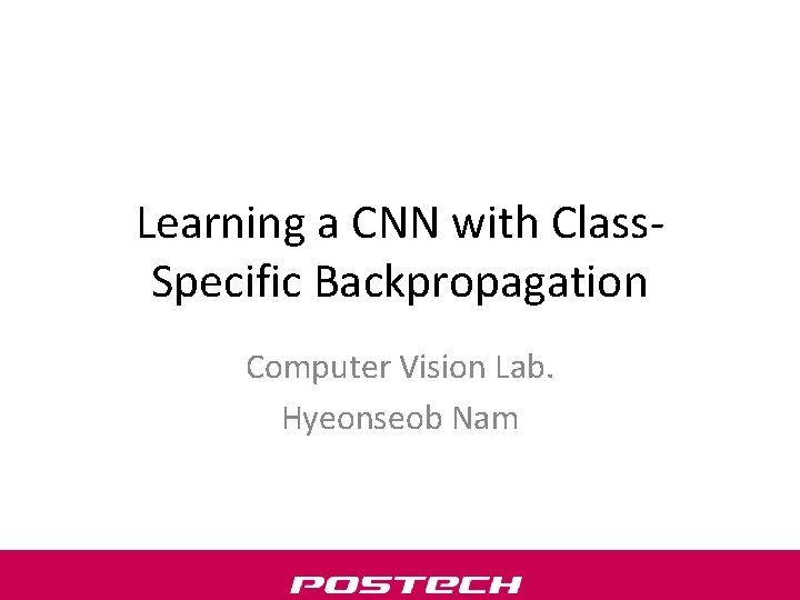 Learning a CNN with Class. Specific Backpropagation Computer Vision Lab. Hyeonseob Nam 