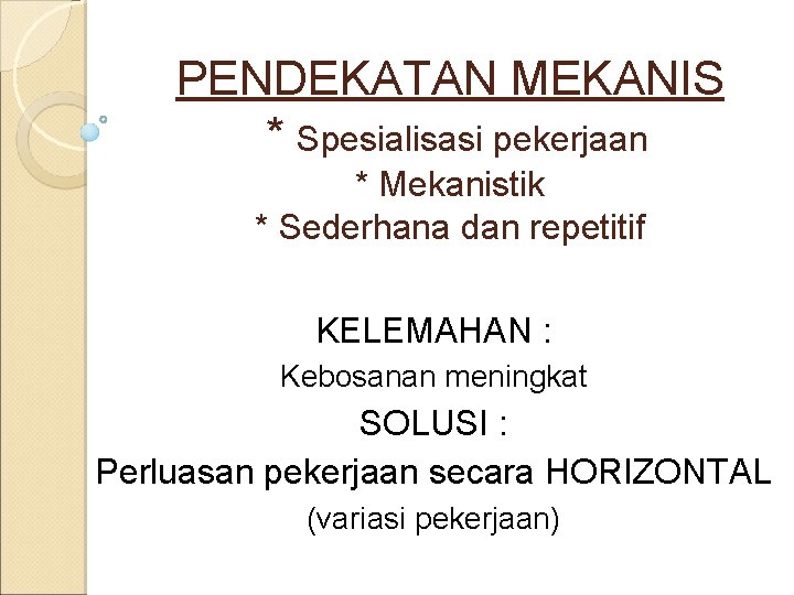 PENDEKATAN MEKANIS * Spesialisasi pekerjaan * Mekanistik * Sederhana dan repetitif KELEMAHAN : Kebosanan