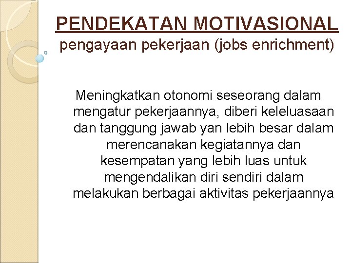 PENDEKATAN MOTIVASIONAL pengayaan pekerjaan (jobs enrichment) Meningkatkan otonomi seseorang dalam mengatur pekerjaannya, diberi keleluasaan