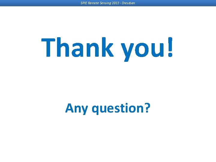 SPIE Remote Sensing 2013 - Dresdsen Thank you! Any question? SPIE Remote Sensing 2013 - Dresdsen Thank you! Any question?