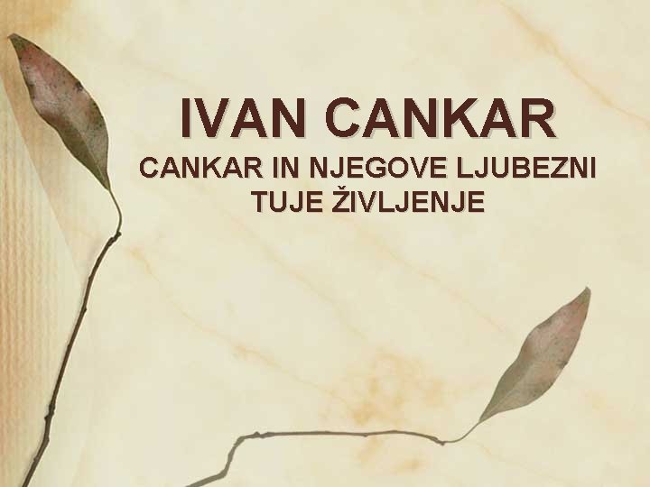 IVAN CANKAR IN NJEGOVE LJUBEZNI TUJE ŽIVLJENJE 