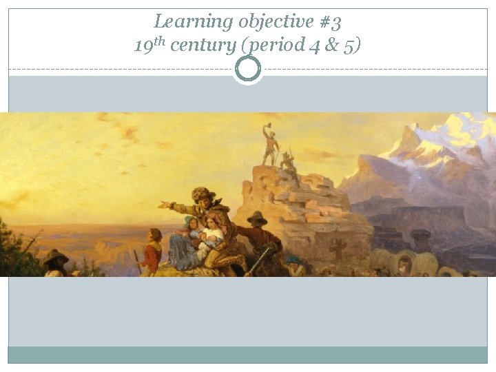 Learning objective #3 19 th century (period 4 & 5) 