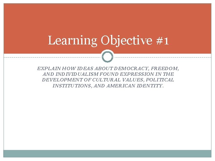 Learning Objective #1 EXPLAIN HOW IDEAS ABOUT DEMOCRACY, FREEDOM, AND INDIVIDUALISM FOUND EXPRESSION IN