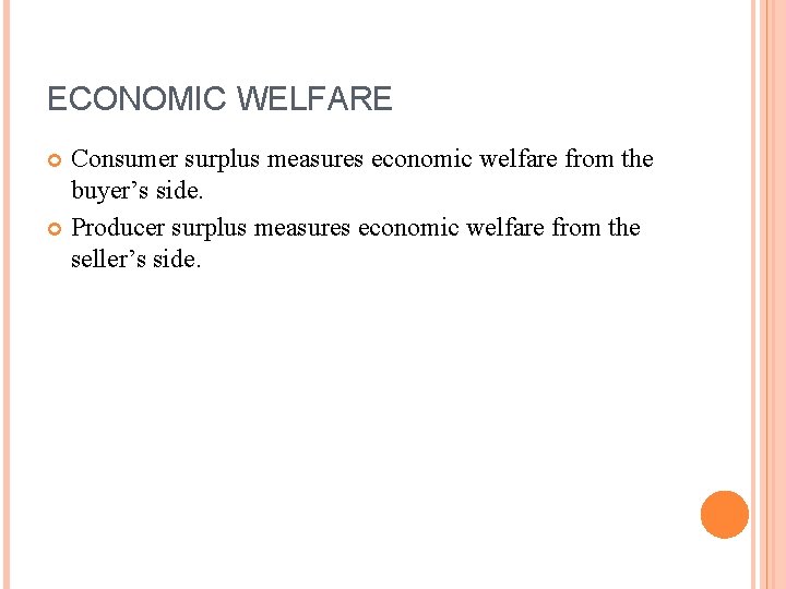 ECONOMIC WELFARE Consumer surplus measures economic welfare from the buyer’s side. Producer surplus measures