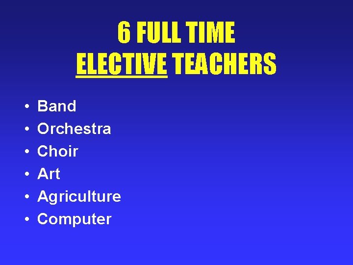 6 FULL TIME ELECTIVE TEACHERS • • • Band Orchestra Choir Art Agriculture Computer