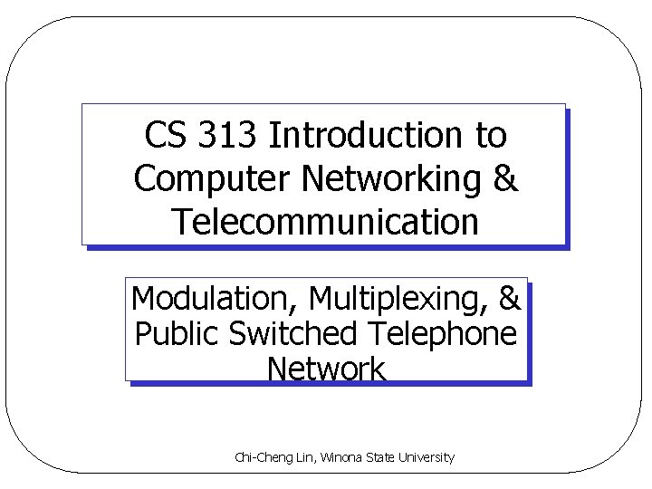 CS 313 Introduction to Computer Networking & Telecommunication Modulation, Multiplexing, & Public Switched Telephone