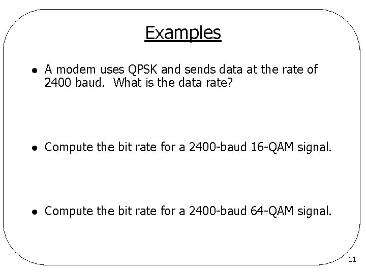 Examples l A modem uses QPSK and sends data at the rate of 2400