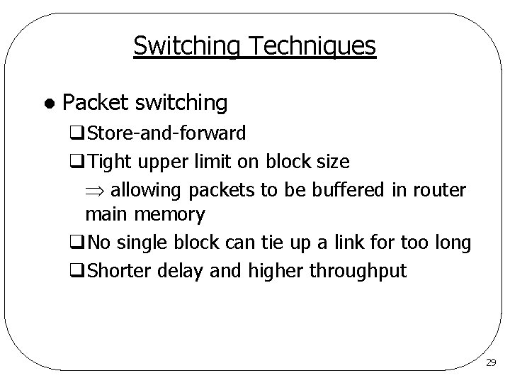Switching Techniques l Packet switching q. Store-and-forward q. Tight upper limit on block size