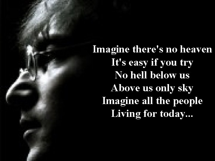 Imagine there's no heaven It's easy if you try No hell below us Above