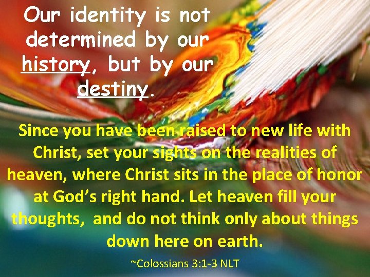 Our identity is not determined by our history, but by our destiny. Since you