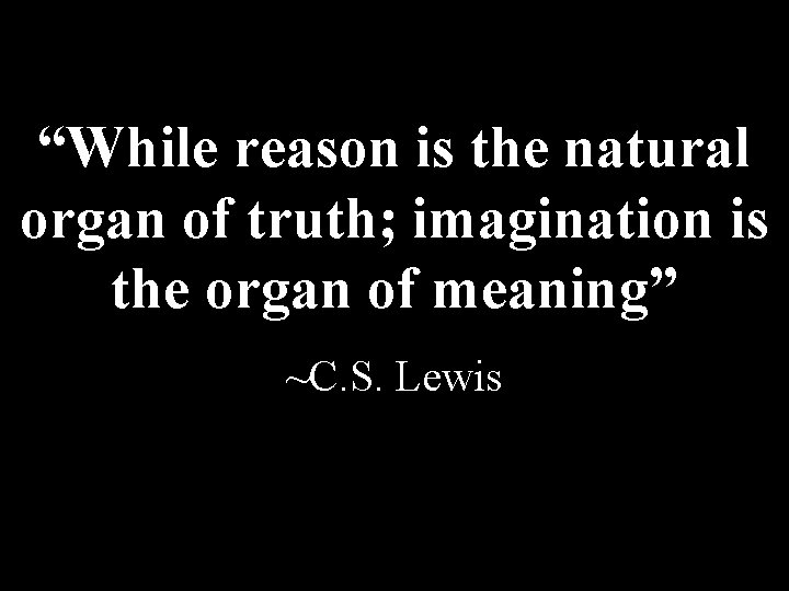 “While reason is the natural organ of truth; imagination is the organ of meaning”