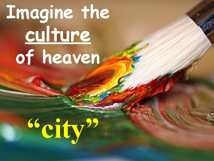 Imagine the culture of heaven “city” 