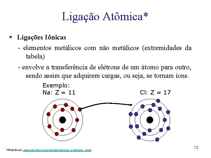 Ligação Atômica* § Ligações Iônicas - elementos metálicos com não metálicos (extremidades da tabela)