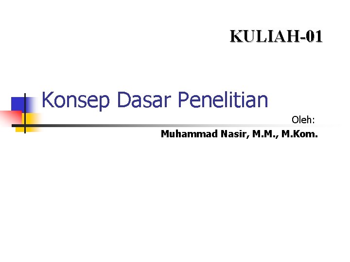 KULIAH-01 Konsep Dasar Penelitian Oleh: Muhammad Nasir, M. M. , M. Kom. 