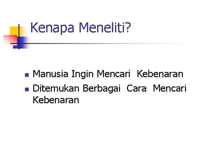 Kenapa Meneliti? n n Manusia Ingin Mencari Kebenaran Ditemukan Berbagai Cara Mencari Kebenaran 