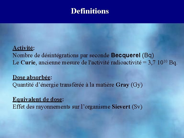 Definitions Activité: Nombre de désintégrations par seconde Becquerel (Bq) Le Curie, ancienne mesure de