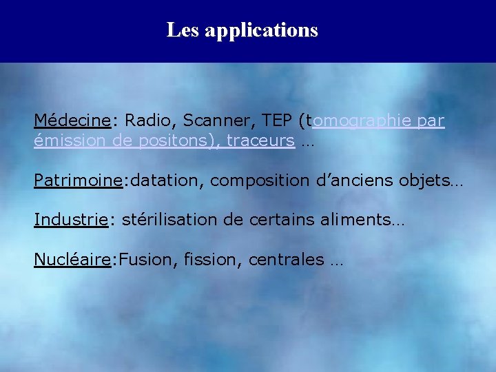 Les applications Médecine: Radio, Scanner, TEP (tomographie par émission de positons), traceurs … Patrimoine: