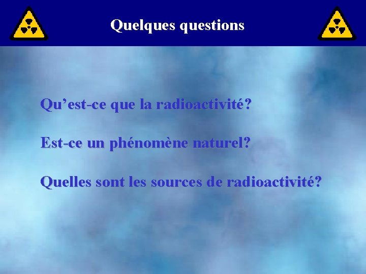 Quelquestions Qu’est-ce que la radioactivité? Est-ce un phénomène naturel? Quelles sont les sources de