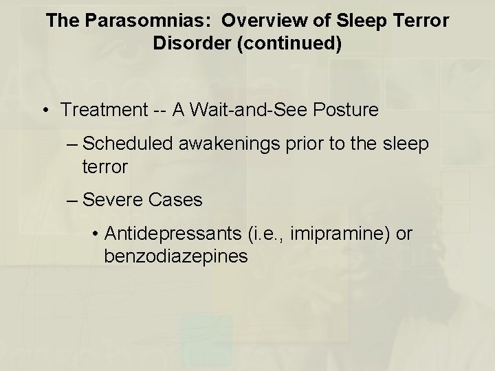 The Parasomnias: Overview of Sleep Terror Disorder (continued) • Treatment -- A Wait-and-See Posture