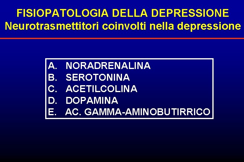 FISIOPATOLOGIA DELLA DEPRESSIONE Neurotrasmettitori coinvolti nella depressione A. NORADRENALINA B. SEROTONINA C. ACETILCOLINA D.