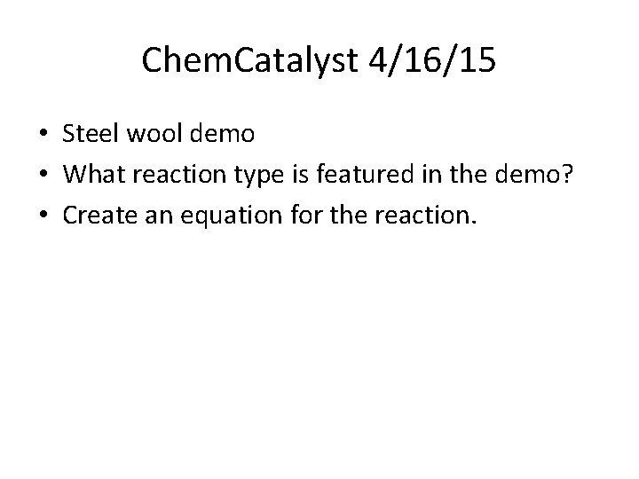 Chem. Catalyst 4/16/15 • Steel wool demo • What reaction type is featured in