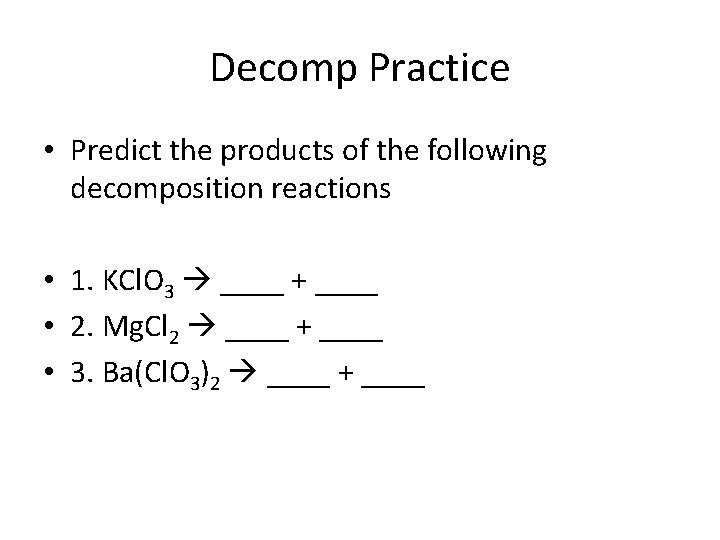 Decomp Practice • Predict the products of the following decomposition reactions • 1. KCl.