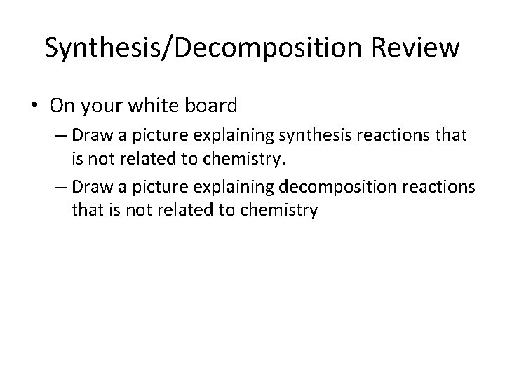 Synthesis/Decomposition Review • On your white board – Draw a picture explaining synthesis reactions