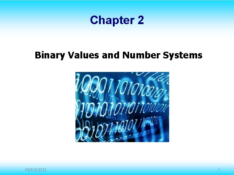 Chapter 2 Binary Values and Number Systems 05/03/2021 1 