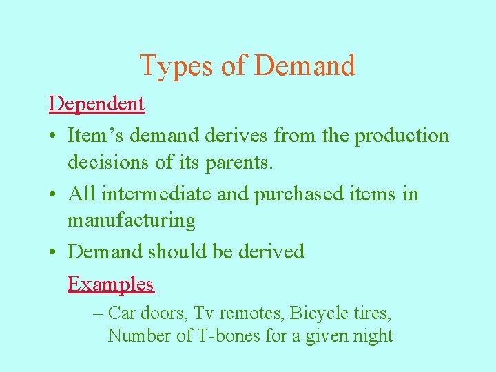 Types of Demand Dependent • Item’s demand derives from the production decisions of its
