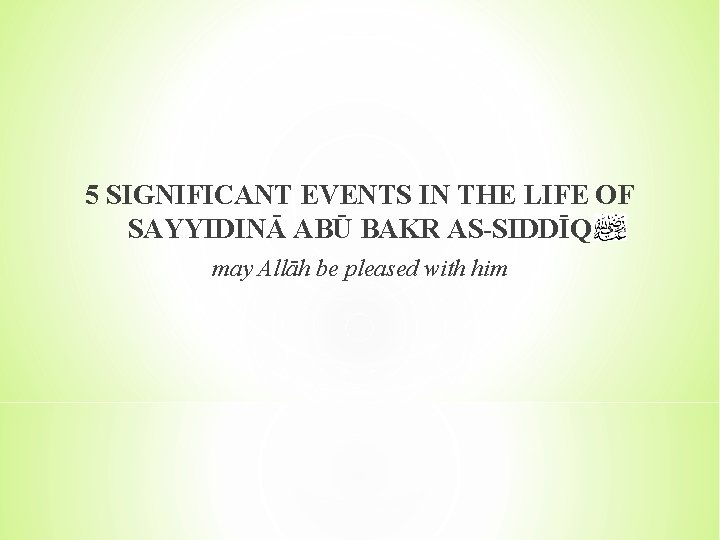 5 SIGNIFICANT EVENTS IN THE LIFE OF SAYYIDINĀ ABŪ BAKR AS-SIDDĪQ may Allāh be