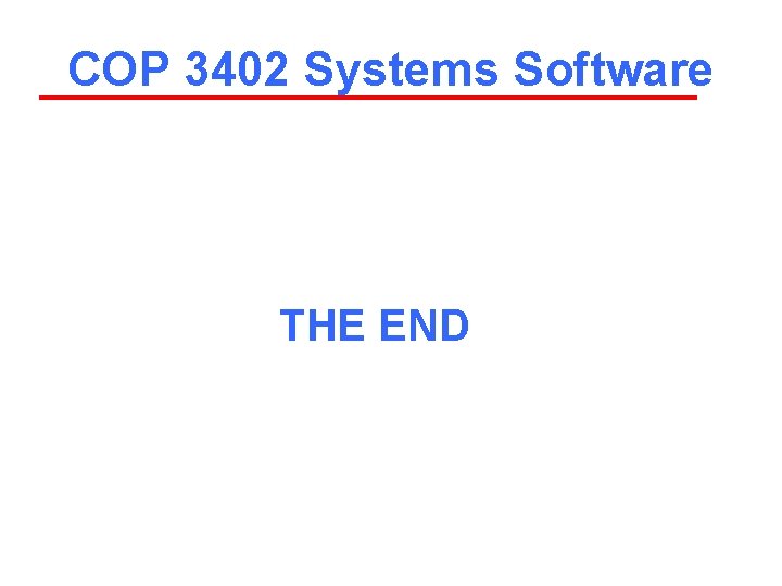 COP 3402 Systems Software THE END 