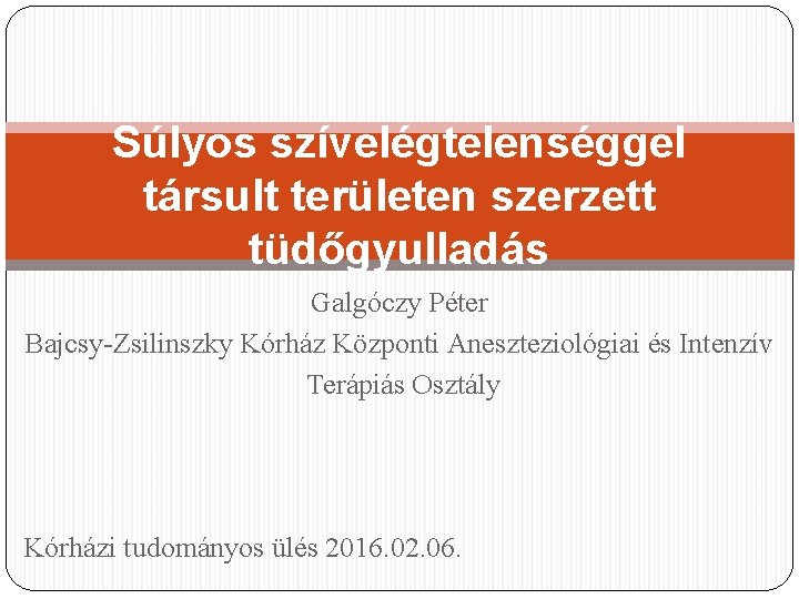 Súlyos szívelégtelenséggel társult területen szerzett tüdőgyulladás Galgóczy Péter Bajcsy-Zsilinszky Kórház Központi Aneszteziológiai és Intenzív