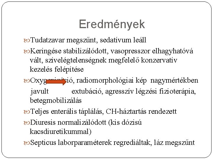 Eredmények Tudatzavar megszűnt, sedatívum leáll Keringése stabilizálódott, vasopresszor elhagyhatóvá vált, szívelégtelenségnek megfelelő konzervatív kezelés