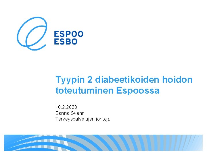 Tyypin 2 diabeetikoiden hoidon toteutuminen Espoossa 10. 2. 2020 Sanna Svahn Terveyspalvelujen johtaja 