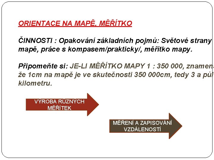 ORIENTACE NA MAPĚ, MĚŘÍTKO ČINNOSTI : Opakování základních pojmů: Světové strany n mapě, práce