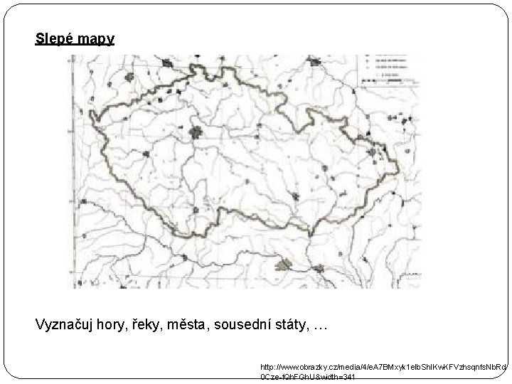 Slepé mapy Vyznačuj hory, řeky, města, sousední státy, … http: //www. obrazky. cz/media/4/e. A