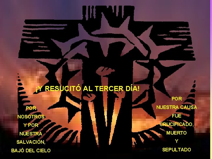 ¡Y RESUCITÓ AL TERCER DÍA! POR NUESTRA CAUSA NOSOTROS FUE Y POR CRUCIFICADO, NUESTRA