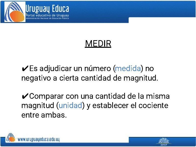 MEDIR ✔Es adjudicar un número (medida) no negativo a cierta cantidad de magnitud. ✔Comparar