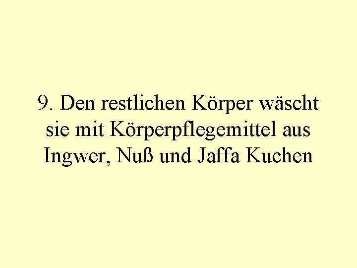 9. Den restlichen Körper wäscht sie mit Körperpflegemittel aus Ingwer, Nuß und Jaffa Kuchen