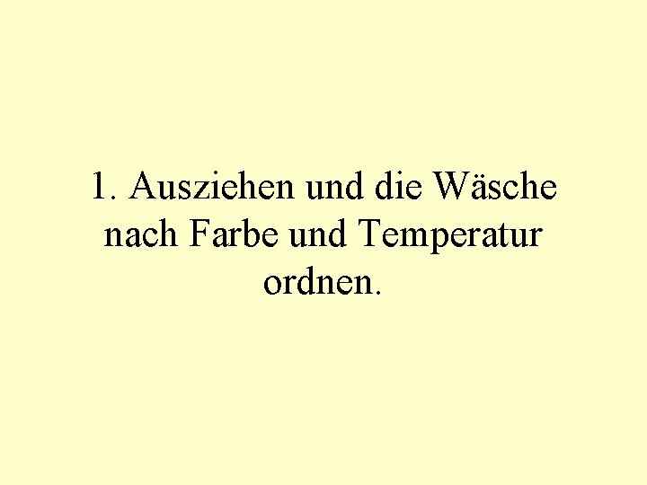 1. Ausziehen und die Wäsche nach Farbe und Temperatur ordnen. 