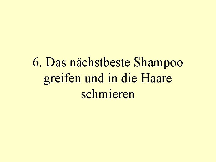 6. Das nächstbeste Shampoo greifen und in die Haare schmieren 
