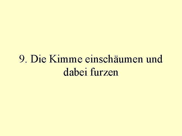 9. Die Kimme einschäumen und dabei furzen 