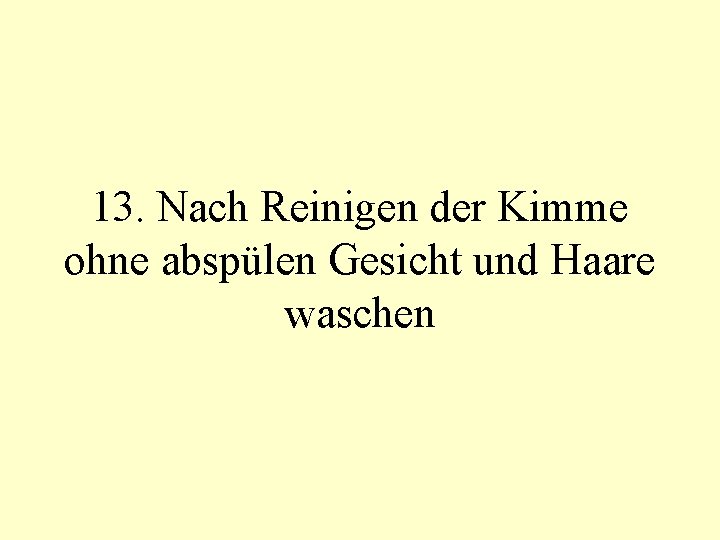 13. Nach Reinigen der Kimme ohne abspülen Gesicht und Haare waschen 